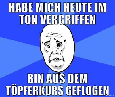 Habe mich heute im Ton vergriffen bin aus dem töpf