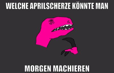 welche aprilscherze könnte man morgen machieren