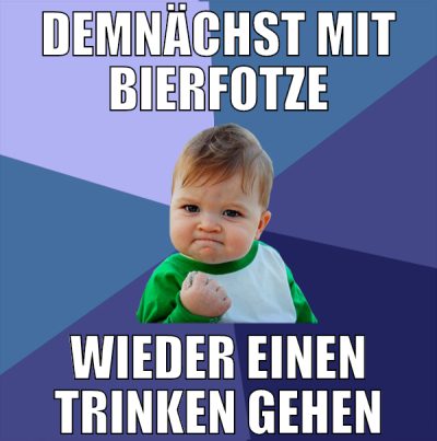 demnächst mit bierfotze wieder einen trinken gehen