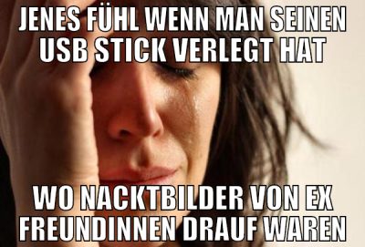 jenes fühl wenn man seinen usb stick verlegt hat w