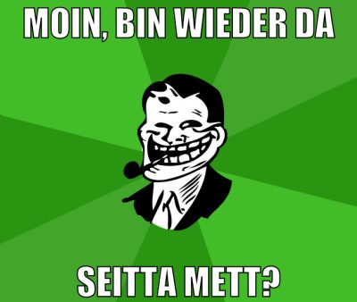 moin, bin wieder da seitta mett?