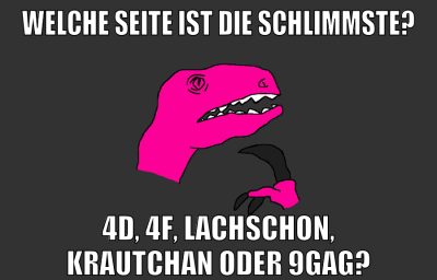 welche seite ist die schlimmste? 4d, 4f, lachschon, krautchan oder 9gag?