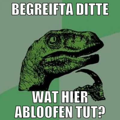begreifta ditte wat hier abloofen tut?