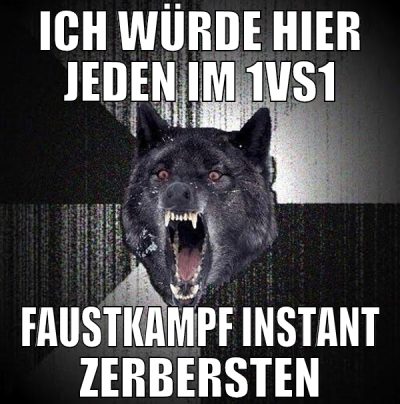 ich würde hier jeden im 1vs1 faustkampf instant ze