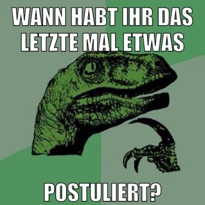 wann habt ihr das letzte mal etwas postuliert?