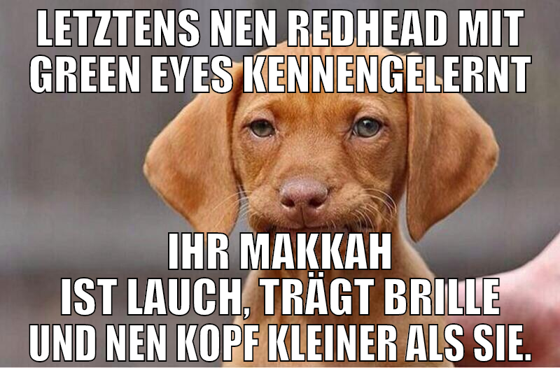 Letztens nen Redhead mit Green eyes kennengelernt
