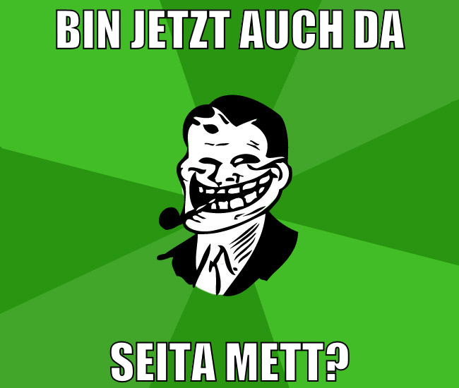 bin jetzt auch dA SEITA METT?