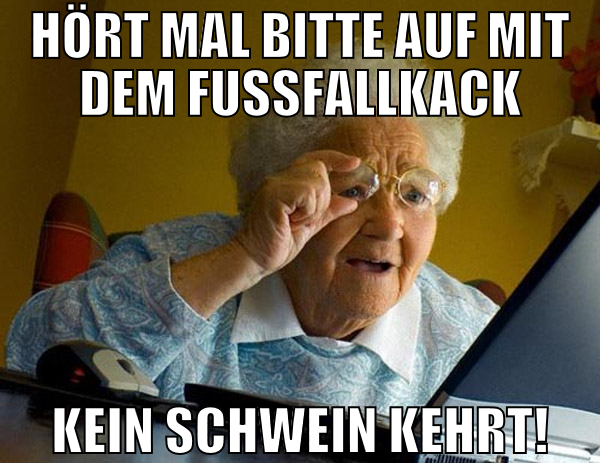 hört mal bitte auf mit dem fussfallkack kein schwe