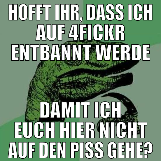 hofft ihr, dass ich auf 4fickr entbannt werde dami