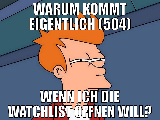 warum kommt eigentlich (504) wenn ich die watchlis
