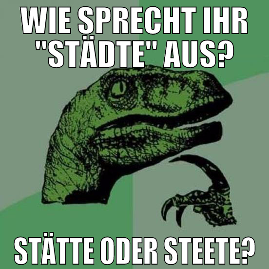 WIE SPRECHT IHR "STÄDTE" AUS? STÄTTE ODER STEETE?