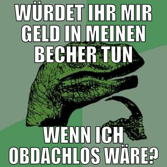 würdet ihr mir geld in meinen becher tun wenn ich