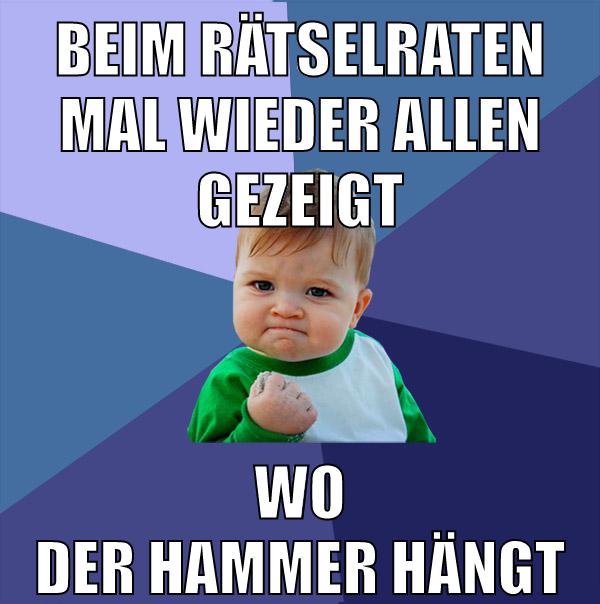 beim rätselraten mal wieder allen gezeigt wo der hammer hängt
