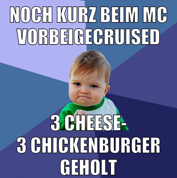noch kurz beim mc vorbeigecruised 3 cheese- 3 chickenburger geholt