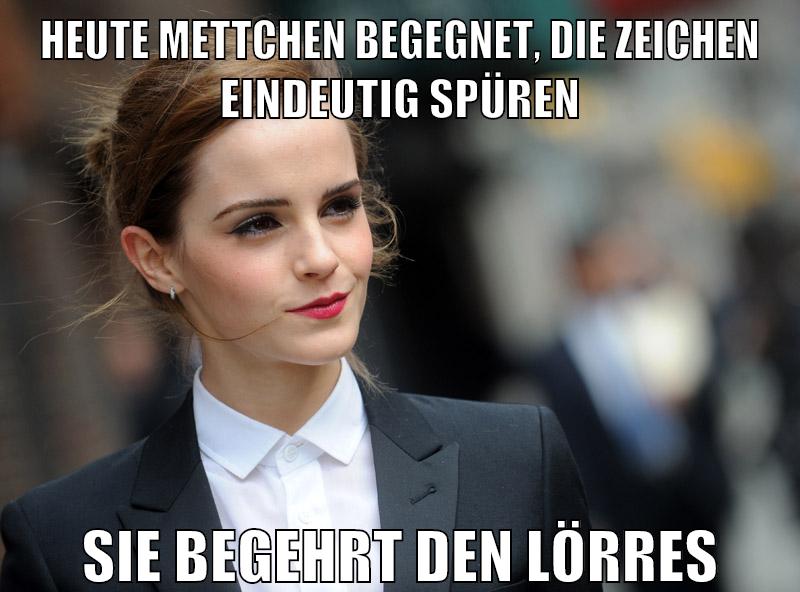 heute mettchen begegnet, die zeichen eindeutig spüren sie begehrt den lörres