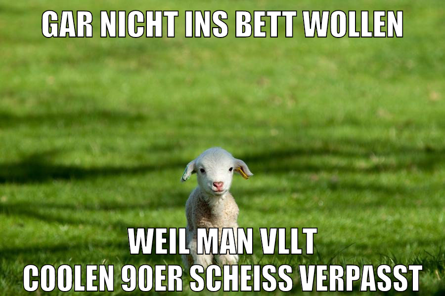 gar nicht ins bett wollen weil man vllt coolen 90er scheiß verpasst