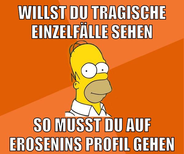 willst du tragische einzelfälle sehen so musst du auf erosenins profil gehen