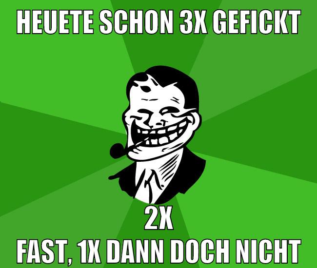 heuete schon 3x gefickt 2x fast, 1x dann doch nicht