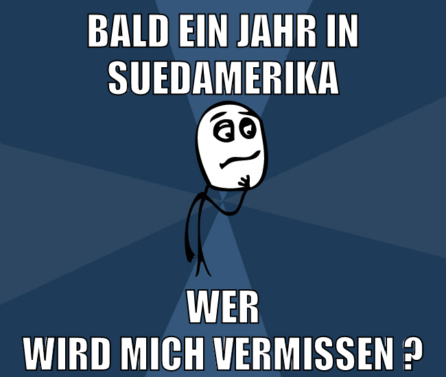 bald ein jahr in suedamerika wer wird mich vermissen ?