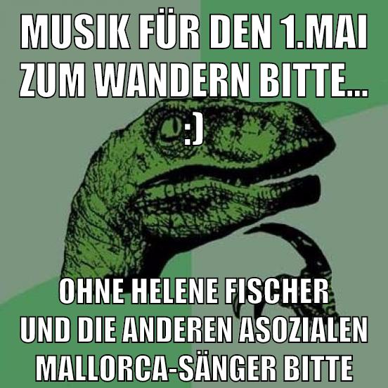 musik für den 1.mai zum wandern bitte... :) ohne helene fischer und die anderen asozialen mallorca-sänger bitte