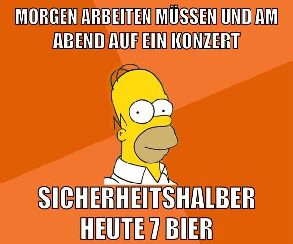morgen arbeiten müssen und am abend auf ein konzert sicherheitshalber heute 7 bier