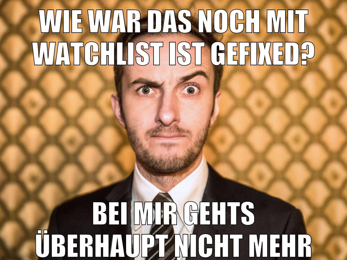 wie war das noch mit watchlist ist gefixed? bei mir gehts überhaupt nicht mehr