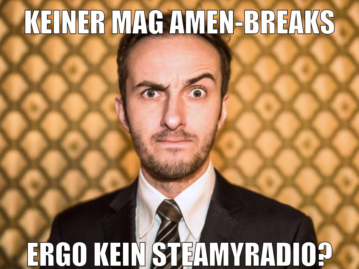 Keiner Mag Amen-Breaks ergo kein Steamyradio?