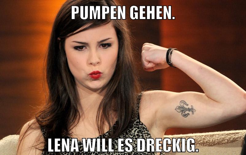 Pumpen gehen. Lena will es dreckig.
