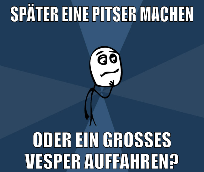 später eine pitser machen oder ein großes vesper auffahren?