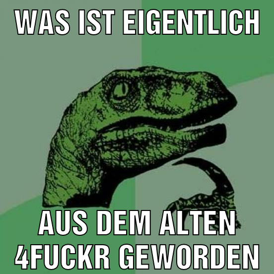 Was ist eigentlich aus dem alten 4fuckr geworden