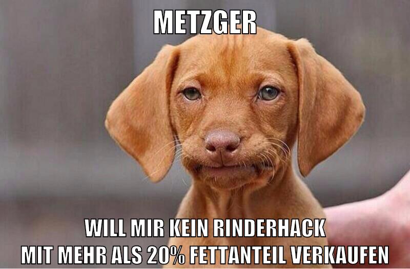 metzger will mir kein rinderhack mit mehr als 20% fettanteil verkaufen