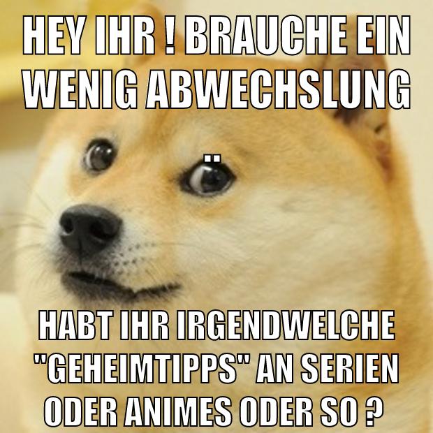 Hey ihr ! brauche ein wenig abwechslung .. habt ihr irgendwelche "geheimtipps" an serien oder animes oder so ?