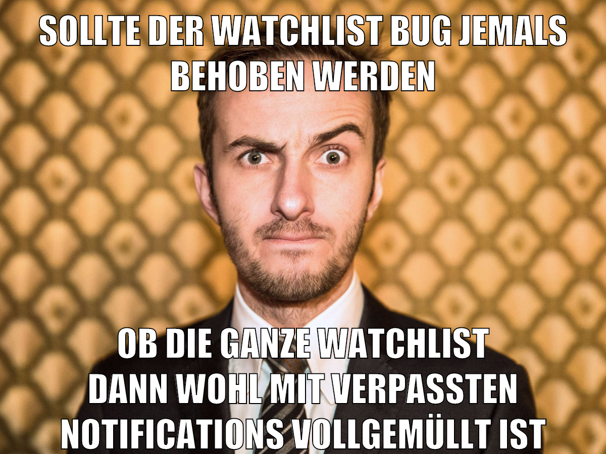 sollte der watchlist bug jemals behoben werden ob die ganze watchlist dann wohl mit verpassten notifications vollgemüllt ist