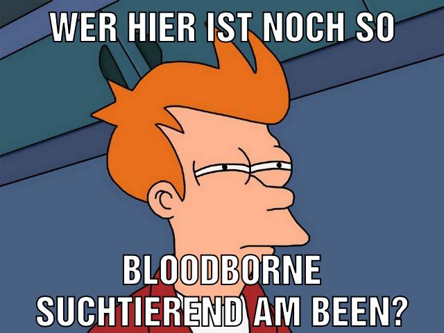 Wer hier ist noch so Bloodborne suchtierend am been?