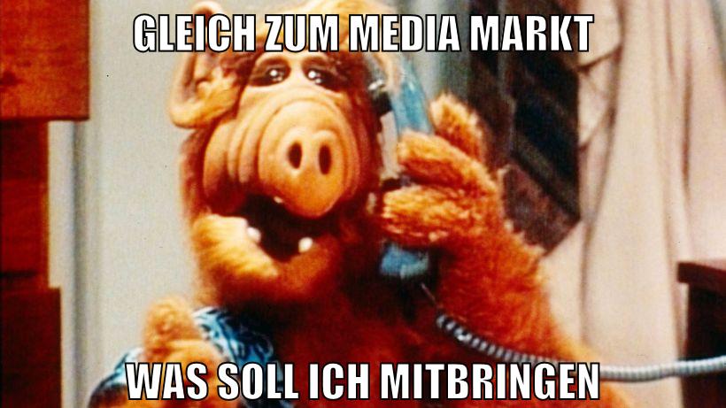 gleich zum media markt was soll ich mitbringen