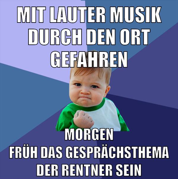 mit lauter musik durch den ort gefahren morgen früh das gesprächsthema der rentner sein