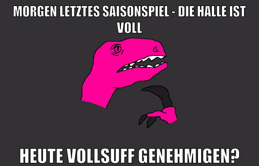 morgen letztes saisonspiel - die halle ist voll heute vollsuff genehmigen?