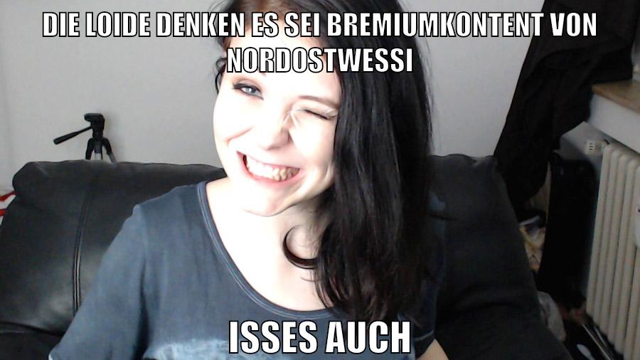 Die loide denken es sei bremiumkontent von nordostwessi isses auch