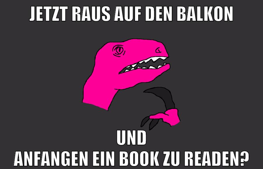 jetzt raus auf den balkon und anfangen ein book zu readen?