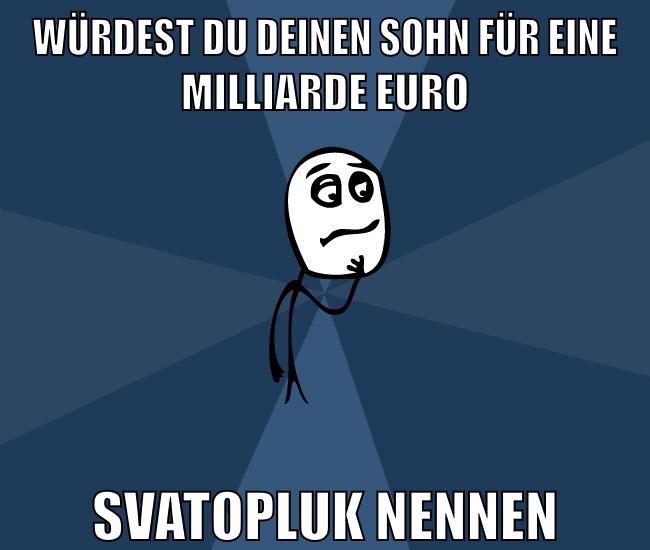 würdest du deinen sohn für eine milliarde euro svatopluk nennen