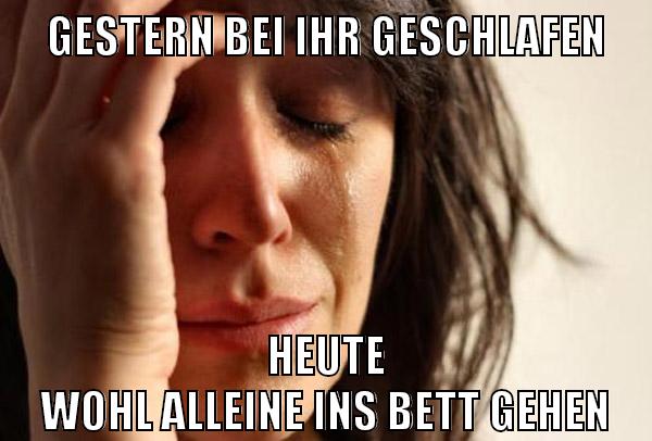 gestern bei ihr geschlafen heute wohl alleine ins bett gehen