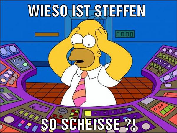 Wieso ist Steffen SO SCHEISSE ?!