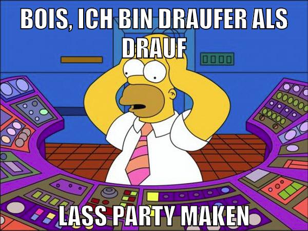 BOIS, ICH BIN DRAUFER ALS DRAUF LASS PARTY MAKEN