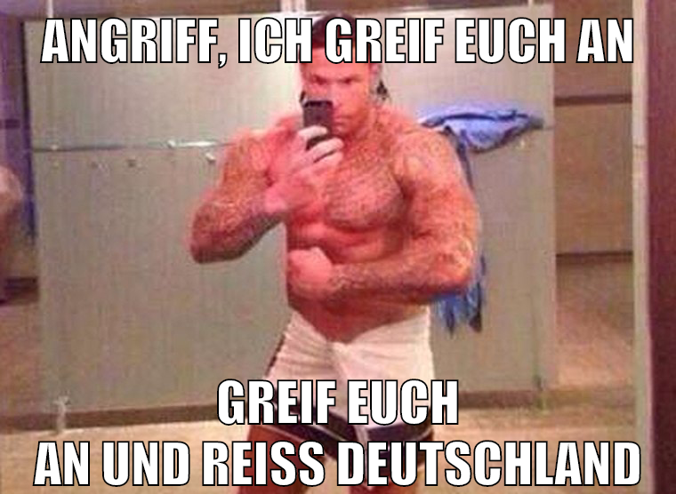 angriff, ich greif euch an greif euch an und reiß deutschland