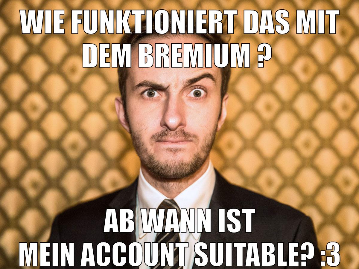 wie funktioniert das mit dem bremium ? ab wann ist mein account suitable? :3