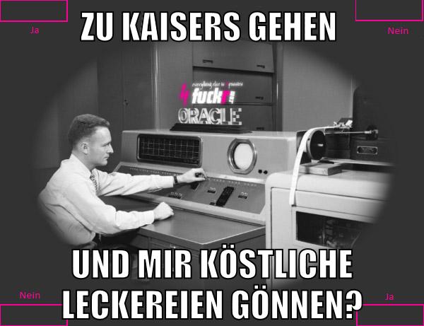 zu kaisers gehen und mir köstliche leckereien gönnen?