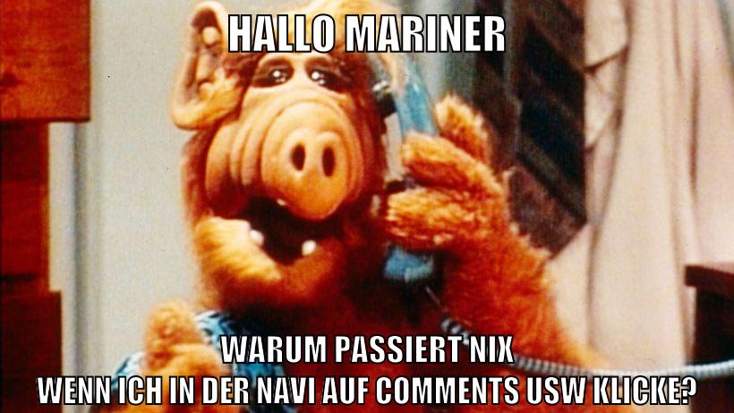 HALLO MARINER WARUM PASSIERT NIX WENN ICH IN DER NAVI AUF COMMENTS USW KLICKE?