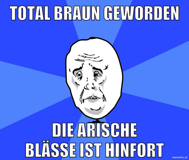 total braun geworden die arische blässe ist hinfort