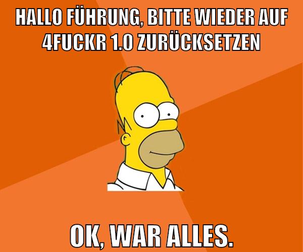 hallo führung, bitte wieder auf 4fuckr 1.0 zurücksetzen ok, war alles.