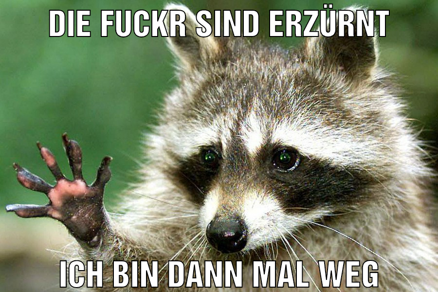 die fuckr sind erzürnt ich bin dann mal weg